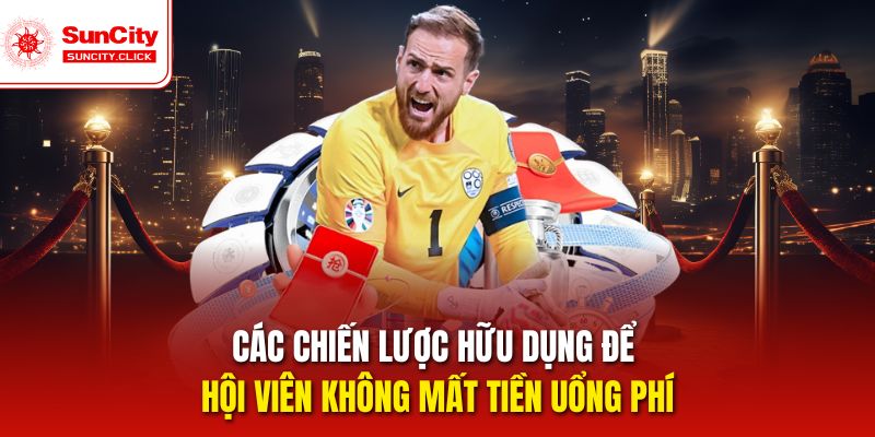 Các chiến lược hữu dụng để hội viên không mất tiền uổng phí