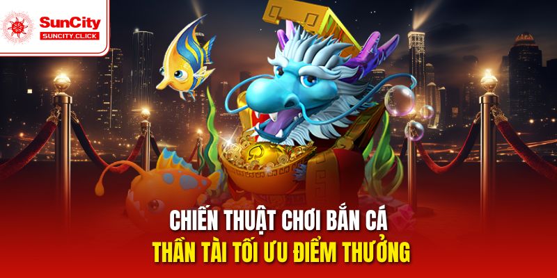Chiến thuật chơi bắn cá thần tài tối ưu điểm thưởng