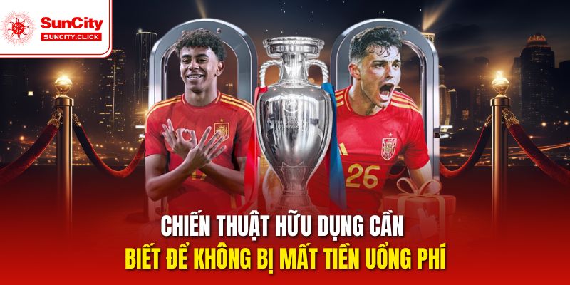 Chiến thuật hữu dụng cần biết để không bị mất tiền uổng phí