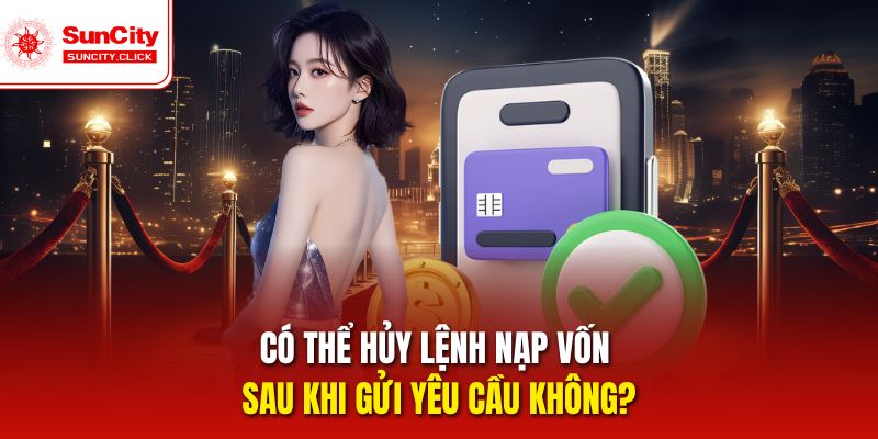 Khả năng hủy lệnh nạp tiền Suncity phụ thuộc vào trạng thái giao dịch.