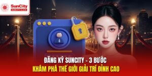 Đăng Ký Suncity Nhanh Gọn, Trải Nghiệm Giải Trí Đỉnh