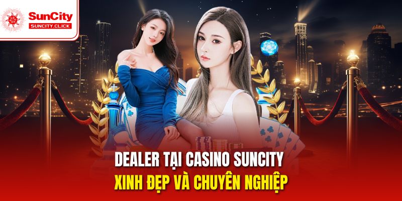 Dealer tại Casino Suncity xinh đẹp và chuyên nghiệp