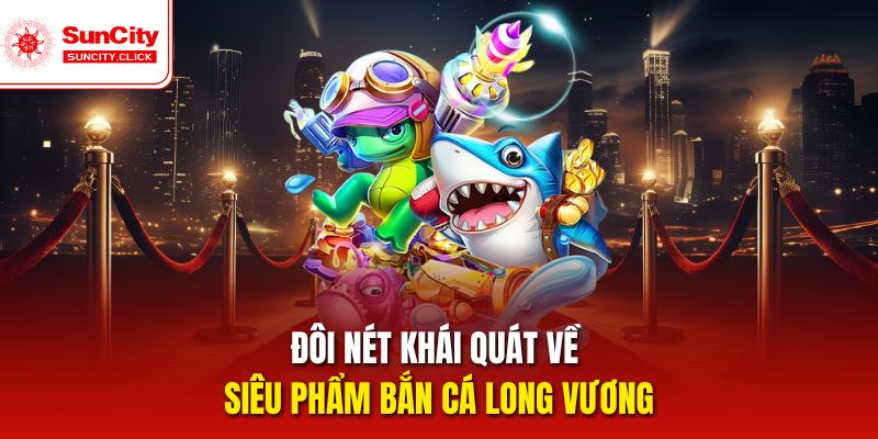 Đôi nét khái quát qua về siêu phẩm bắn cá long vương