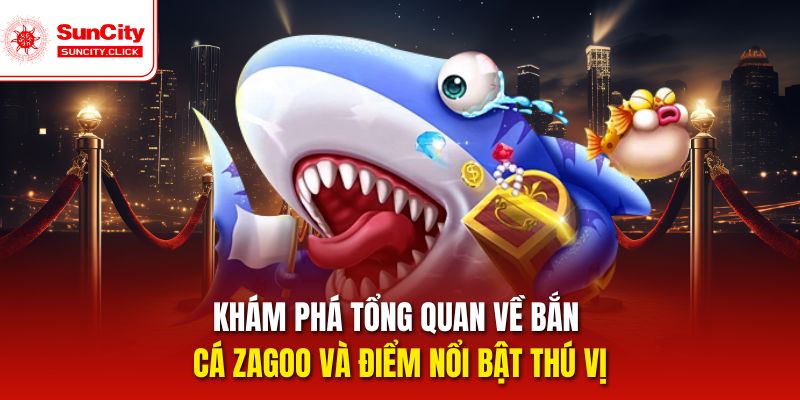 Khám phá tổng quan về Bắn cá Zagoo và điểm nổi bật thú vị
