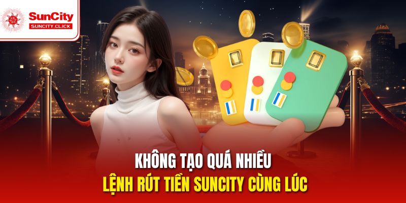 Không tạo quá nhiều lệnh rút tiền Suncity cùng lúc