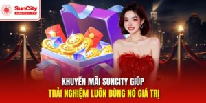 Khuyến Mãi Suncity – Gia Tăng Giá Trị Giải Trí