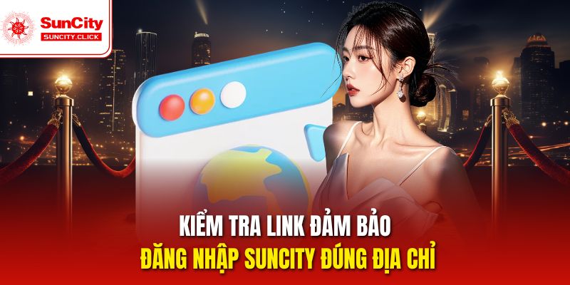 Kiểm tra link đảm bảo đăng nhập Suncity đúng địa chỉ