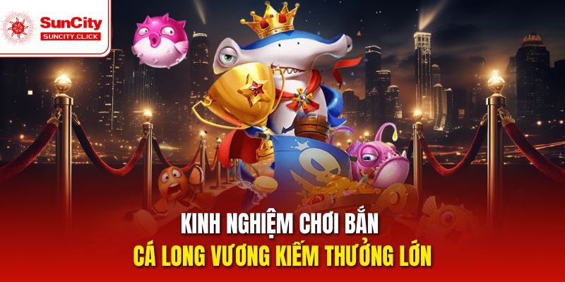 Kinh nghiệm chơi bắn cá long vương kiếm thưởng lớn