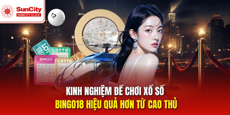 Kinh nghiệm để chơi Xổ số Bingo18 hiệu quả hơn từ cao thủ