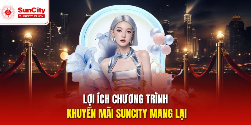 Lợi ích chương trình khuyến mãi Suncity mang lại