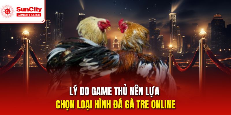 Lý do game thủ nên lựa chọn loại hình đá gà tre online