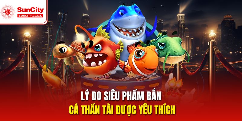 Lý do siêu phẩm bắn cá thần tài được yêu thích