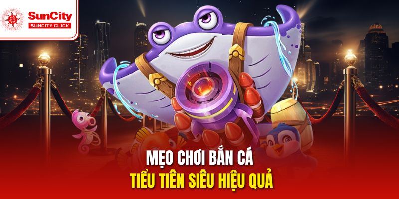 Bí quyết chơi bắn cá Tiểu Tiên siêu hiệu quả