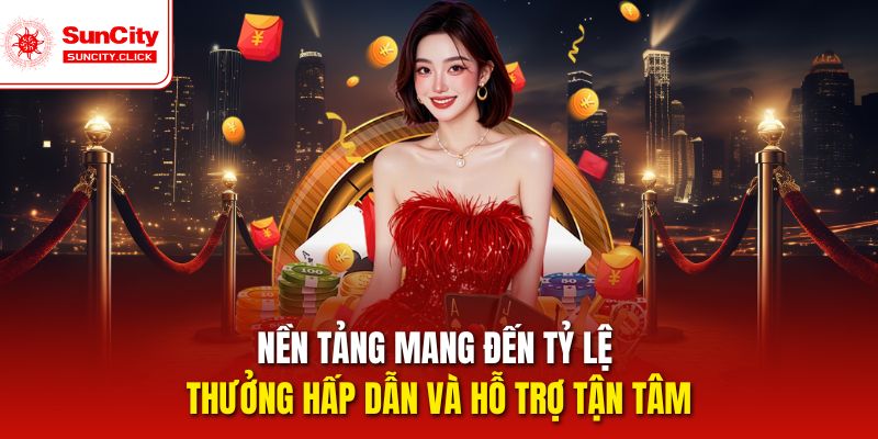 Nền tảng mang đến tỷ lệ thưởng hấp dẫn và hỗ trợ tận tâm