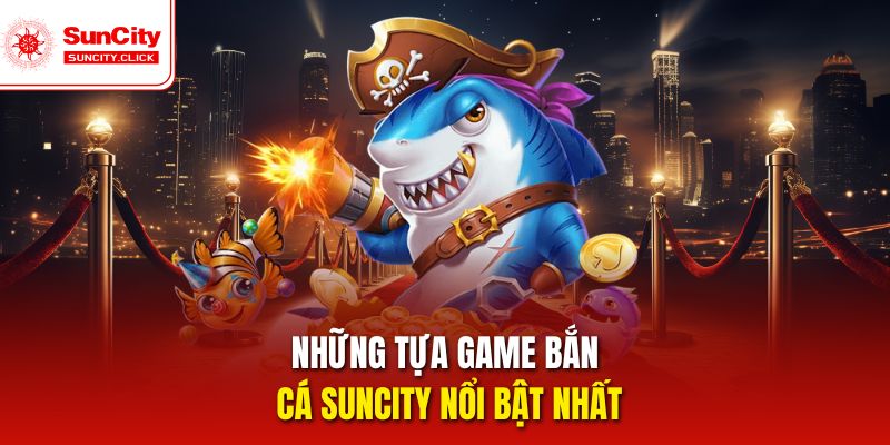 Các game bắn cá Suncity có thiết kế sinh động, dễ chơi.