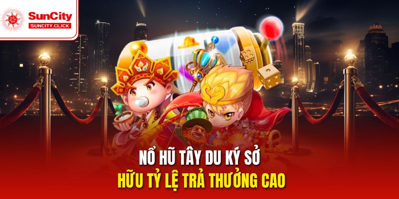 Nổ hũ Tây Du Ký sở hữu tỷ lệ trả thưởng cao