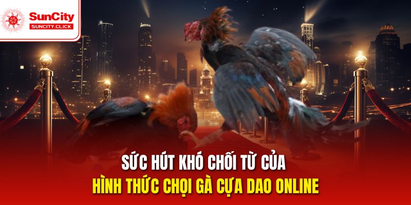 Sức hút khó chối từ của hình thức chọi gà cựa dao online