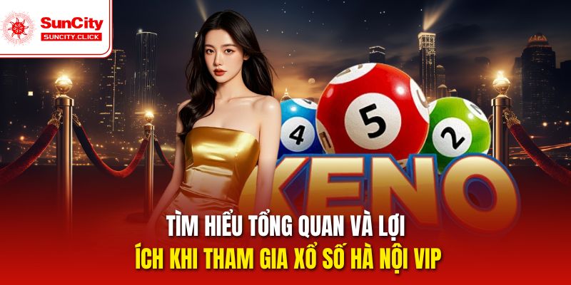 Tìm hiểu tổng quan và lợi ích khi tham gia Xổ số Hà Nội Vip
