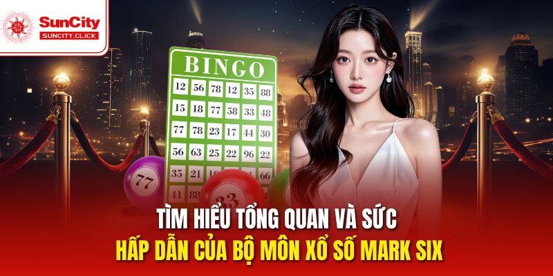 Tìm hiểu tổng quan và sức hấp dẫn của bộ môn Xổ số Mark Six