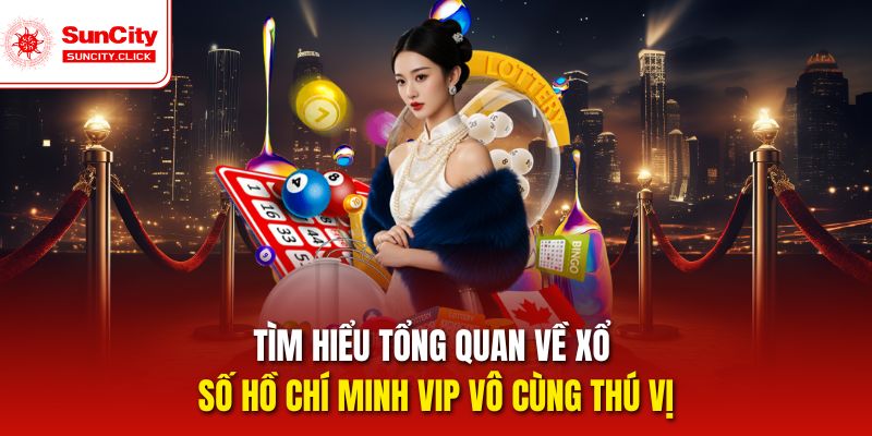 Tìm hiểu tổng quan về Xổ số Hồ Chí Minh Vip siêu hấp dẫn